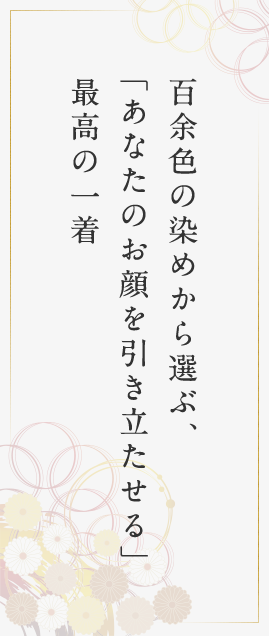 百余色の染から選ぶ、「あなたのお顔を引き立たせる」最高の一着